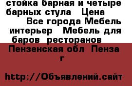 стойка барная и четыре барных стула › Цена ­ 20 000 - Все города Мебель, интерьер » Мебель для баров, ресторанов   . Пензенская обл.,Пенза г.